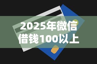 2025年微信借钱100以上？推荐五个所有的贷款平台