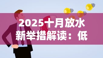 2025十月放水新举措解读：低息贷款额度再创新高