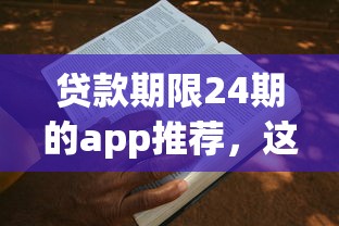 贷款期限24期的app推荐，这几个平台分期灵活、申请方便！