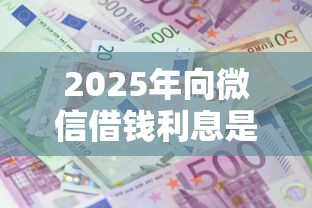 2025年向微信借钱利息是多少：整理五个最新秒批小额贷款软件