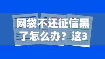 网袋不还征信黑了怎么办？这3招或许能帮你补救