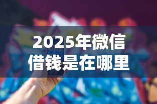 2025年微信借钱是在哪里还：推荐5个可以贷款平台
