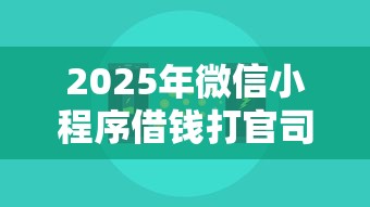 2025年微信小程序借钱打官司：整理五个网贷投诉平台官网