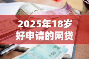 2025年18岁好申请的网贷？整理5个贷款平台利息低又正规