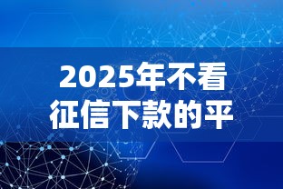 2025年不看征信下款的平台有哪些，分享五个平台借钱安全