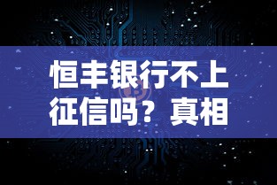 恒丰银行不上征信吗？真相来了！贷款前必看的5个细节