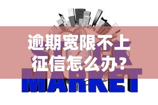 逾期宽限不上征信怎么办？3招补救信用不留痕