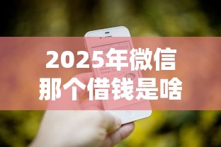 2025年微信那个借钱是啥：推荐5个腾讯贷款平台