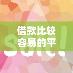 借款比较容易的平台有哪些？这5个口碑好、下款快！