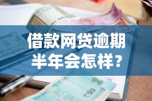 借款网贷逾期半年会怎样？过来人亲述后果和处理办法