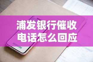 浦发银行催收电话怎么回应？这些技巧帮你轻松应对