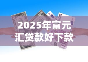 2025年富元汇贷款好下款吗，整合5个芝麻分700能秒下的平台
