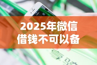 2025年微信借钱不可以备注啥？分享五个借款平台黑名单可以借钱