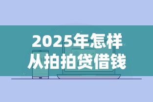 2025年怎样从拍拍贷借钱到微信？推荐五个合规的网贷平台