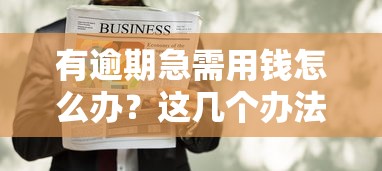 有逾期急需用钱怎么办？这几个办法或许能救急