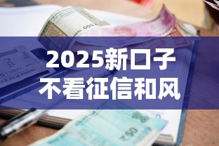 2025新口子不看征信和风控小额贷款必看攻略