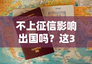 不上征信影响出国吗？这3点必须提前了解！