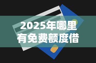 2025年哪里有免费额度借的贷款啊，分享5个微信贷款平台