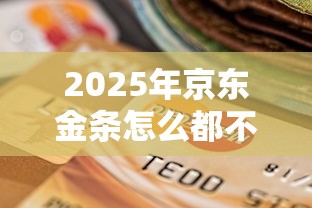 2025年京东金条怎么都不通过？整合五个信用借钱平台