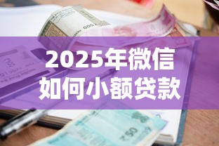 2025年微信如何小额贷款借钱：公布五个最快的借钱平台
