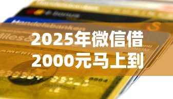 2025年微信借2000元马上到账？试试这5个正规的贷款平台