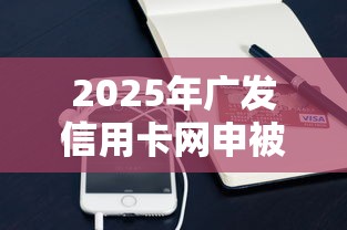 2025年广发信用卡网申被拒？公布五个正规苹果id贷口子