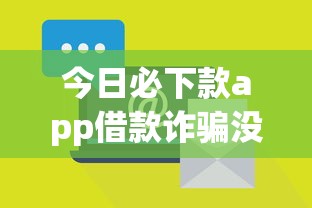 今日必下款app借款诈骗没人管？真实案例揭秘防骗技巧
