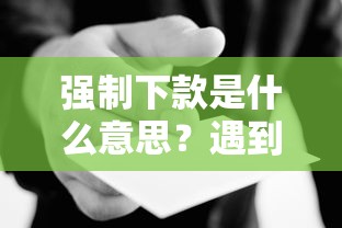 强制下款是什么意思？遇到这种情况该怎么办？