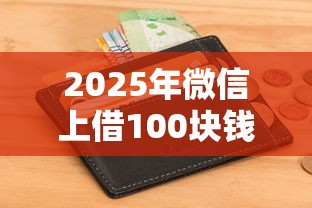 2025年微信上借100块钱，梳理5个不查征信好下款的网贷口子