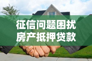 征信问题困扰房产抵押贷款？这些解决办法你需要知道