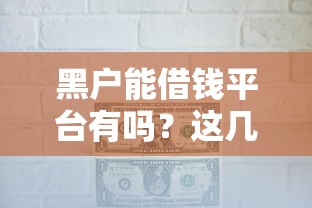 黑户能借钱平台有吗？这几个渠道或许能帮到你！