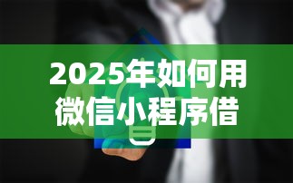 2025年如何用微信小程序借钱：推荐5个65岁贷款平台