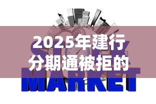 2025年建行分期通被拒的原因，罗列5个征信瑕疵也能借网贷轻松下款的软件