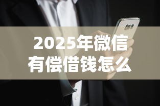 2025年微信有偿借钱怎么操作的：整合五个黑户烂户征信黑必下款的口子