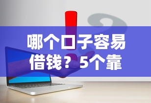 哪个口子容易借钱？5个靠谱平台真实测评攻略