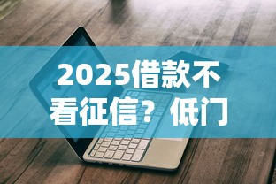 2025借款不看征信？低门槛平台实测+避坑指南