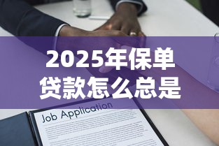 2025年保单贷款怎么总是被拒？推荐5个容易下款的贷款平台