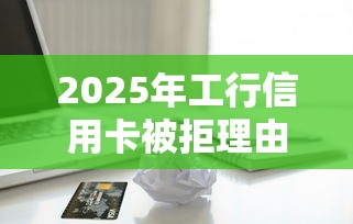 2025年工行信用卡被拒理由：整合5个无视一切包下款的贷款