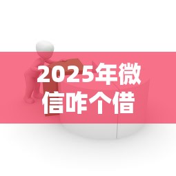 2025年微信咋个借钱到银行卡：公布5个APP容易借款1万块的平台