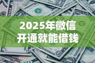 2025年微信开通就能借钱，罗列5个征信黑了平台能借到钱