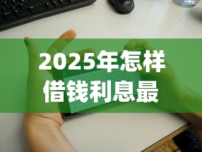 2025年怎样借钱利息最少：分享5个简单容易贷款app