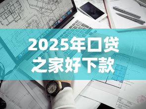 2025年口贷之家好下款么：看看这5个2025回收类秒下的口子