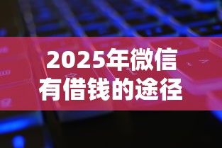 2025年微信有借钱的途径吗，公布5个各种黑还能下款的口子