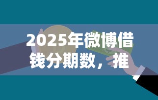 2025年微博借钱分期数，推荐5个汽车抵押贷款正规平台