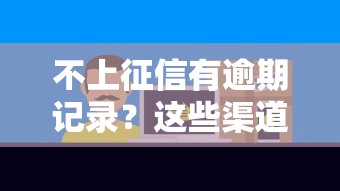 不上征信有逾期记录？这些渠道或许能帮到你