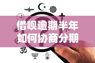 借呗逾期半年如何协商分期？过来人经验这样做更有效
