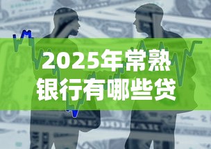 2025年常熟银行有哪些贷款平台好下款：整合五个平台不看征信不看负债可以贷到钱