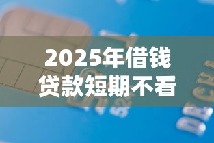 2025年借钱贷款短期不看征信，看看这五个网贷平台借款好审批