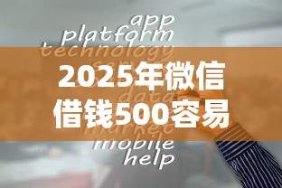 2025年微信借钱500容易吗？试试这5个16岁能贷款的平台