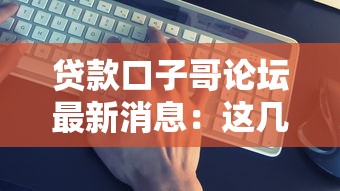 贷款口子哥论坛最新消息：这几个靠谱平台近期有调整！
